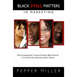 Black STILL Matters in Marketing: Why Increasing Your Cultural IQ about Black America is Critical to Your Business and Your Brand, by Pepper Miller